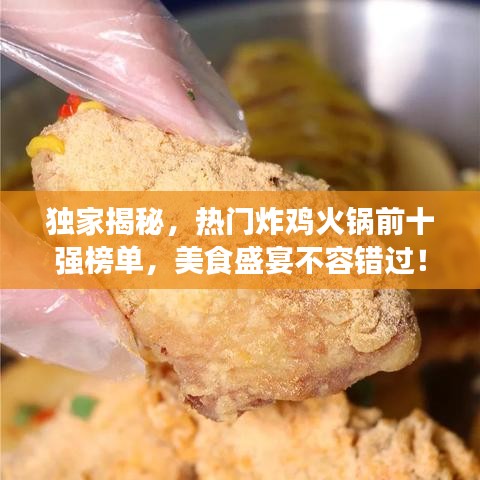 独家揭秘，热门炸鸡火锅前十强榜单，美食盛宴不容错过！