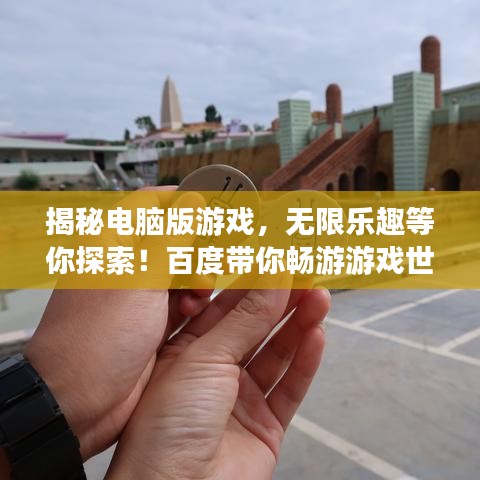 揭秘电脑版游戏，无限乐趣等你探索！百度带你畅游游戏世界！