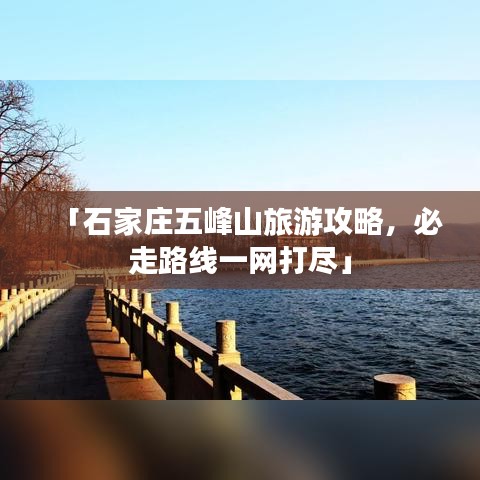 「石家庄五峰山旅游攻略，必走路线一网打尽」