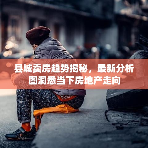 县城卖房趋势揭秘，最新分析图洞悉当下房地产走向