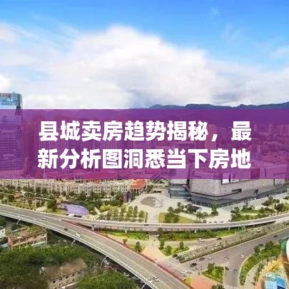 县城卖房趋势揭秘,最新分析图洞悉当下房地产走向