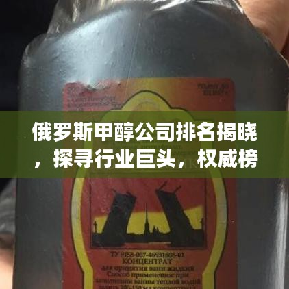 俄罗斯甲醇公司排名揭晓，探寻行业巨头，权威榜单不容错过！