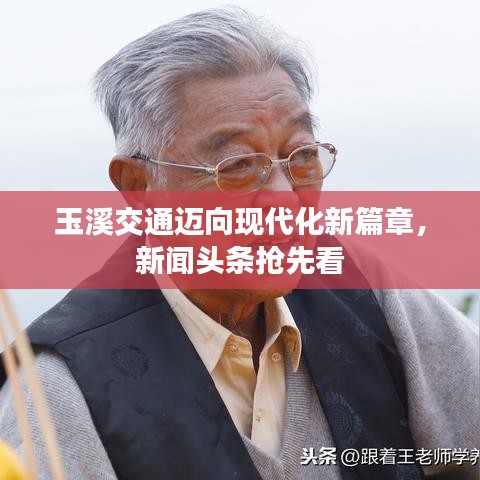 玉溪交通迈向现代化新篇章，新闻头条抢先看