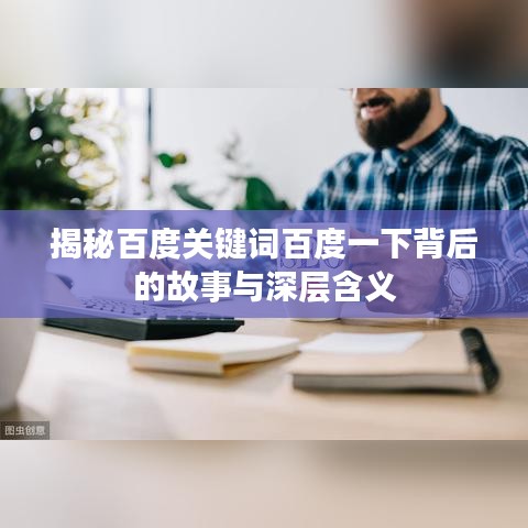 揭秘百度关键词百度一下背后的故事与深层含义