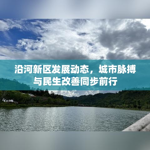 沿河新区发展动态，城市脉搏与民生改善同步前行
