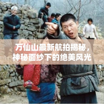 万仙山最新航拍揭秘，神秘面纱下的绝美风光今日亮相！