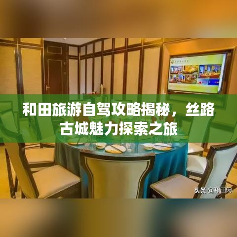 和田旅游自驾攻略揭秘，丝路古城魅力探索之旅
