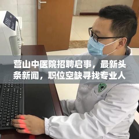 营山中医院招聘启事，最新头条新闻，职位空缺寻找专业人才