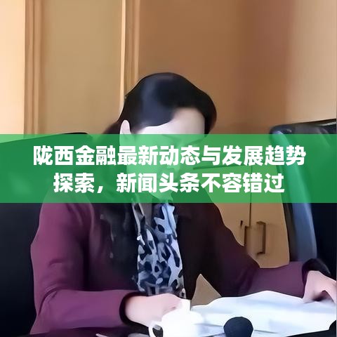 陇西金融最新动态与发展趋势探索,新闻头条不容错过