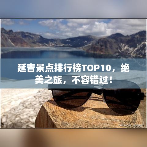 延吉景点排行榜TOP10,绝美之旅,不容错过!
