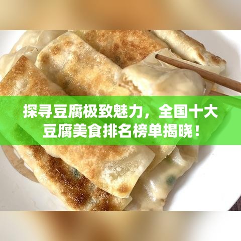 探寻豆腐极致魅力,全国十大豆腐美食排名榜单揭晓!