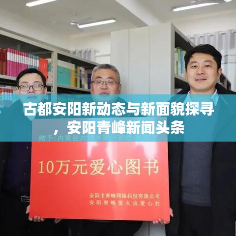 古都安阳新动态与新面貌探寻，安阳青峰新闻头条