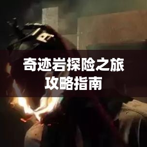 奇迹岩探险之旅攻略指南
