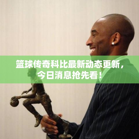 篮球传奇科比最新动态更新，今日消息抢先看！