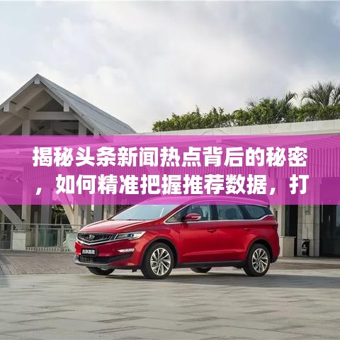 揭秘头条新闻热点背后的秘密，如何精准把握推荐数据，打造有效新闻推荐策略