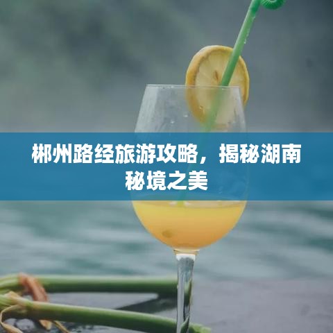 郴州路经旅游攻略，揭秘湖南秘境之美