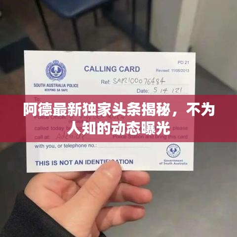 阿德最新独家头条揭秘,不为人知的动态曝光