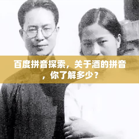 百度拼音探索，关于酒的拼音，你了解多少？