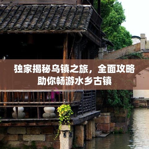 独家揭秘乌镇之旅，全面攻略助你畅游水乡古镇