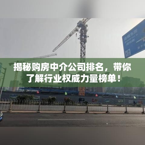 揭秘购房中介公司排名,带你了解行业权威力量榜单!