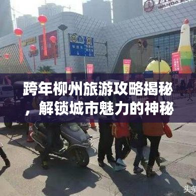 跨年柳州旅游攻略揭秘，解锁城市魅力的神秘面纱