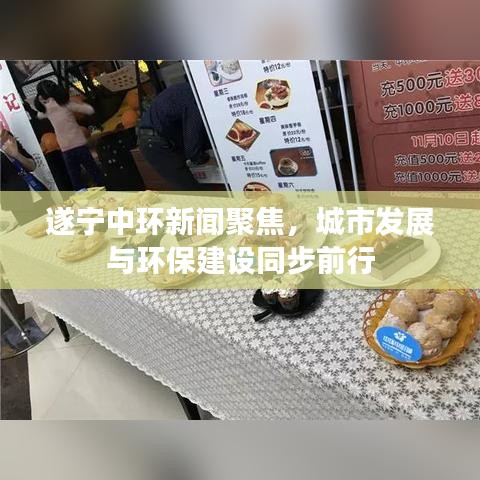 遂宁中环新闻聚焦，城市发展与环保建设同步前行