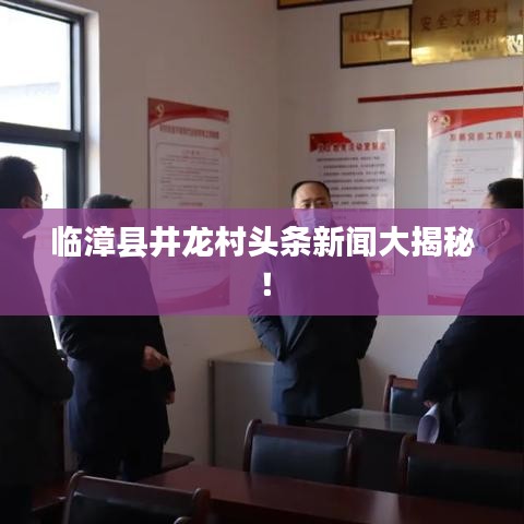 临漳县井龙村头条新闻大揭秘！