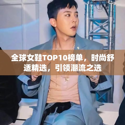 全球女鞋TOP10榜单，时尚舒适精选，引领潮流之选