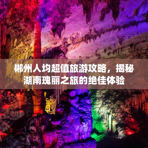郴州人均超值旅游攻略，揭秘湖南瑰丽之旅的绝佳体验