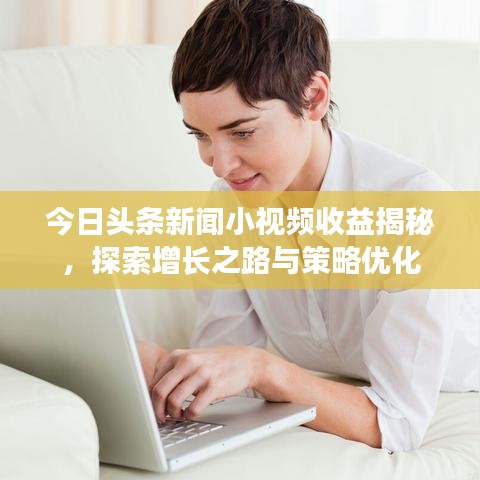 今日头条新闻小视频收益揭秘，探索增长之路与策略优化