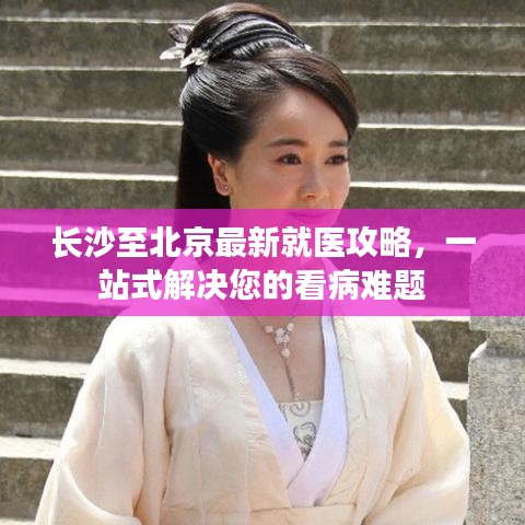 长沙至北京最新就医攻略，一站式解决您的看病难题
