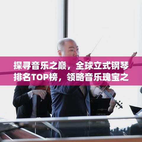 探寻音乐之巅,全球立式钢琴排名TOP榜,领略音乐瑰宝之美!