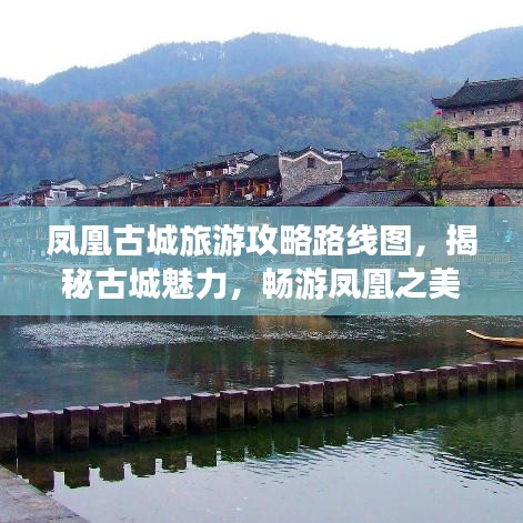 凤凰古城旅游攻略路线图，揭秘古城魅力，畅游凤凰之美！