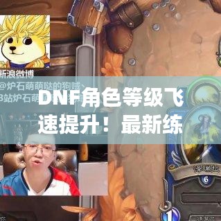 DNF角色等级飞速提升！最新练级攻略揭秘！