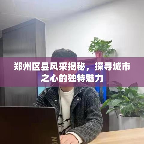 郑州区县风采揭秘，探寻城市之心的独特魅力