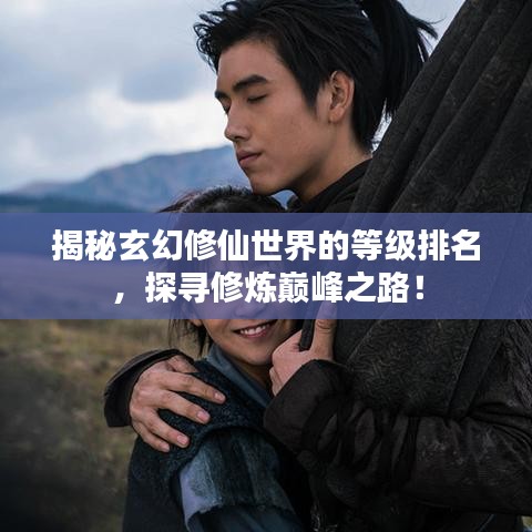 揭秘玄幻修仙世界的等级排名,探寻修炼巅峰之路!