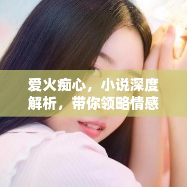 爱火痴心，小说深度解析，带你领略情感世界的纷繁纠葛