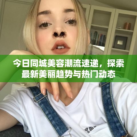 今日同城美容潮流速递，探索最新美丽趋势与热门动态