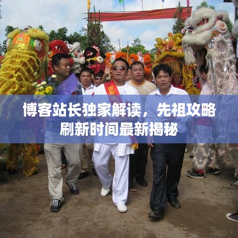 博客站长独家解读，先祖攻略刷新时间最新揭秘