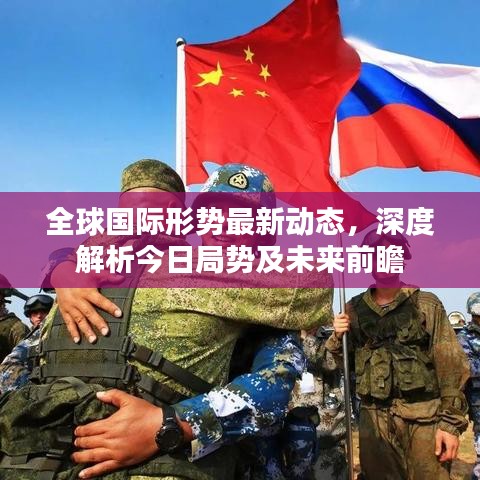 全球国际形势最新动态，深度解析今日局势及未来前瞻