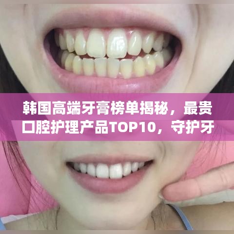 韩国高端牙膏榜单揭秘，最贵口腔护理产品TOP10，守护牙齿健康秘密！