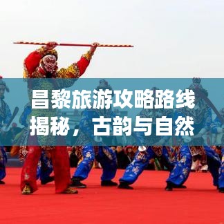 昌黎旅游攻略路线揭秘，古韵与自然的完美交融之旅