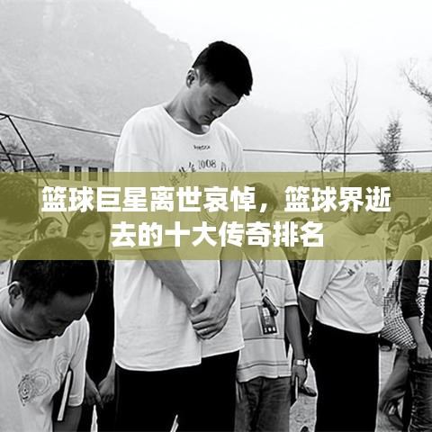 篮球巨星离世哀悼，篮球界逝去的十大传奇排名