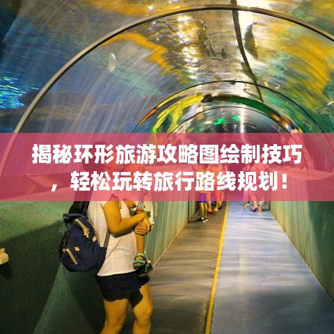 揭秘环形旅游攻略图绘制技巧，轻松玩转旅行路线规划！