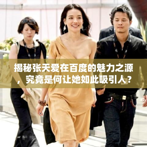 揭秘张天爱在百度的魅力之源，究竟是何让她如此吸引人？