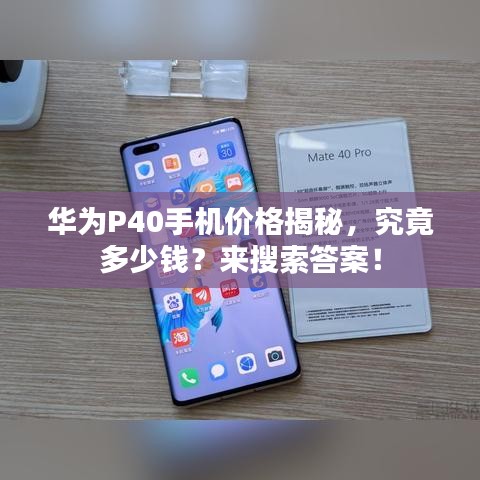 华为P40手机价格揭秘，究竟多少钱？来搜索答案！
