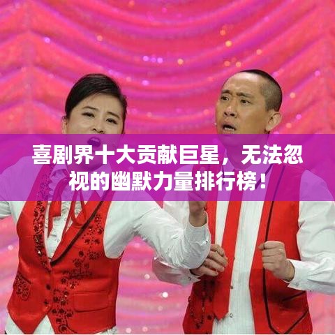 喜剧界十大贡献巨星，无法忽视的幽默力量排行榜！