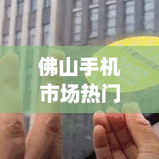 佛山手机市场热门解读，十大热门手机大盘点