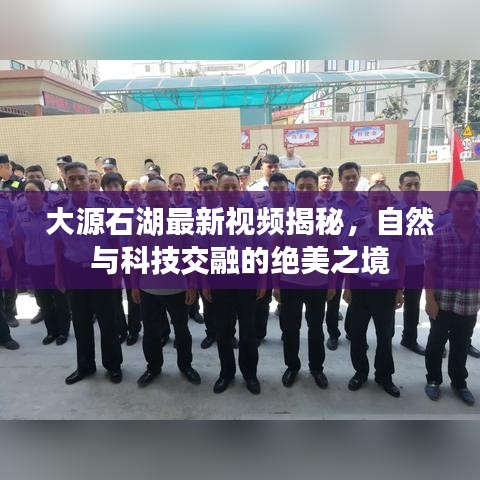 大源石湖最新视频揭秘，自然与科技交融的绝美之境