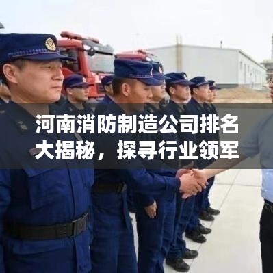 河南消防制造公司排名大揭秘，探寻行业领军者的实力与力量！